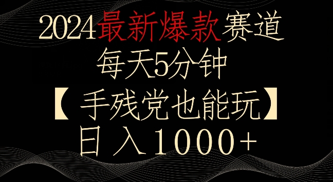 2024最新爆款赛道,每天5分钟,手残党也能玩,轻松日入1000+-搞钱花