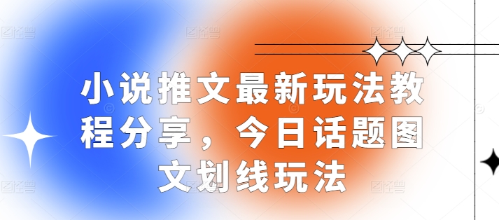 小说推文最新玩法教程分享，今日话题图文划线玩法-搞钱花