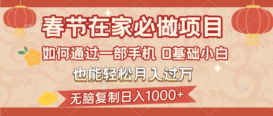 春节在家如何通过一部手机，无脑复制日入1000+，0基础小白也能轻松月入过万-搞钱花