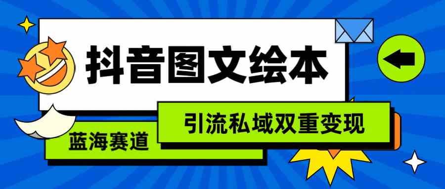 （9309期）抖音图文绘本，简单搬运复制，引流私域双重变现（教程+资源）-搞钱花