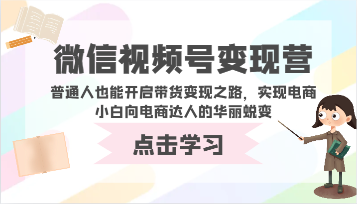 微信视频号变现营-普通人也能开启带货变现之路，实现电商小白向电商达人的华丽蜕变-搞钱花
