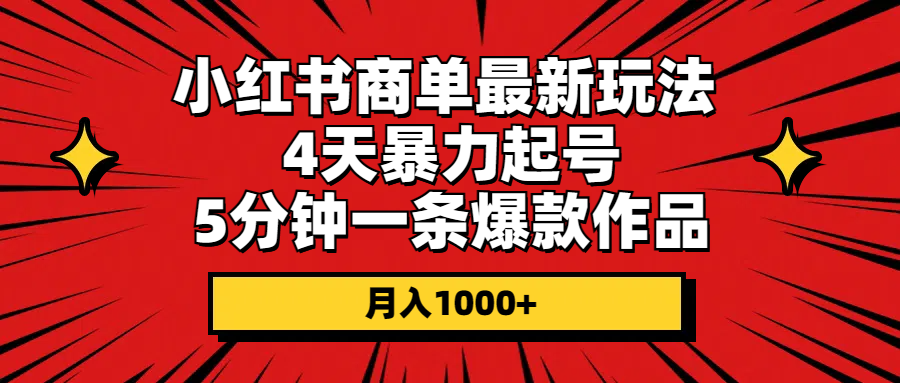 （10779期）小红书商单最新玩法 4天暴力起号 5分钟一条爆款作品 月入1000+-搞钱花