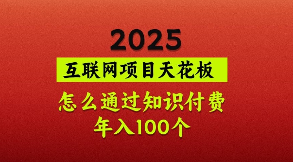 2025项目天花板，普通怎么通过知识付费翻身，年入百个【揭秘】-搞钱花