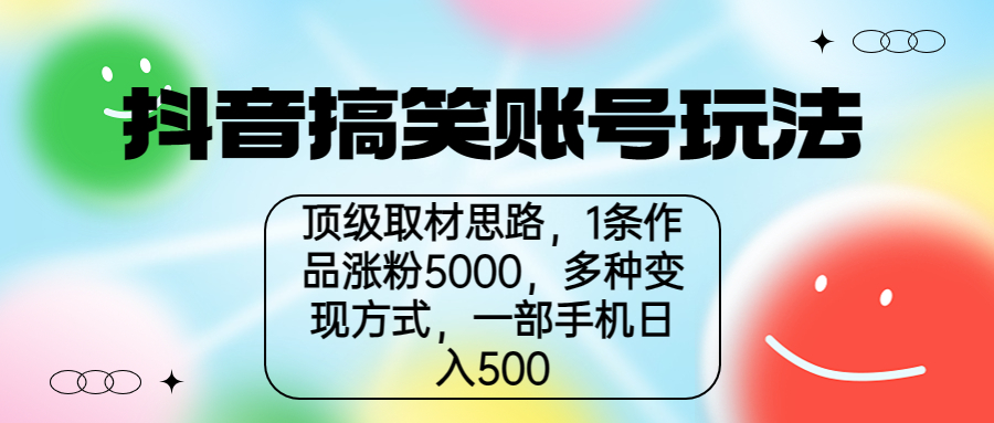 抖音搞笑账号玩法，顶级取材思路，1条作品涨粉5000，一部手机日入500-搞钱花
