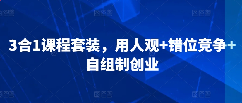 3合1课程套装，​用人观+错位竞争+自组制创业-搞钱花