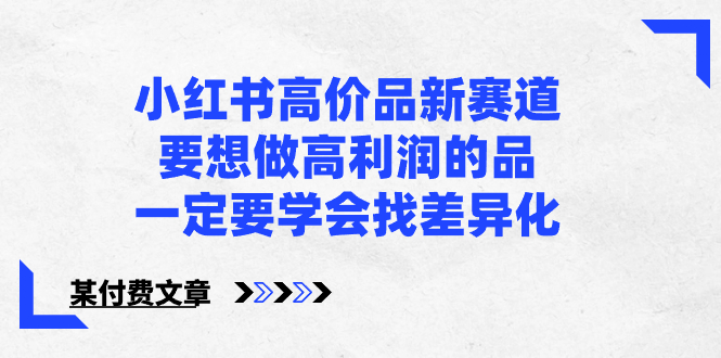小红书高价品新赛道，要想做高利润的品，一定要学会找差异化【某付费文章】-搞钱花