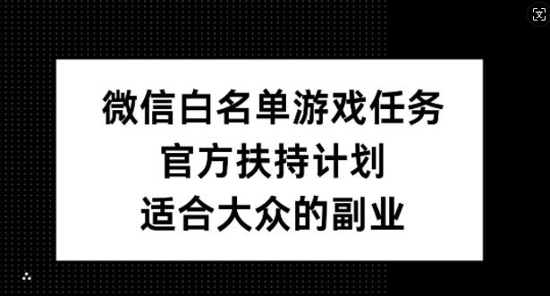 微信白名单游戏任务，官方扶持计划，适合大众的副业【揭秘】-搞钱花