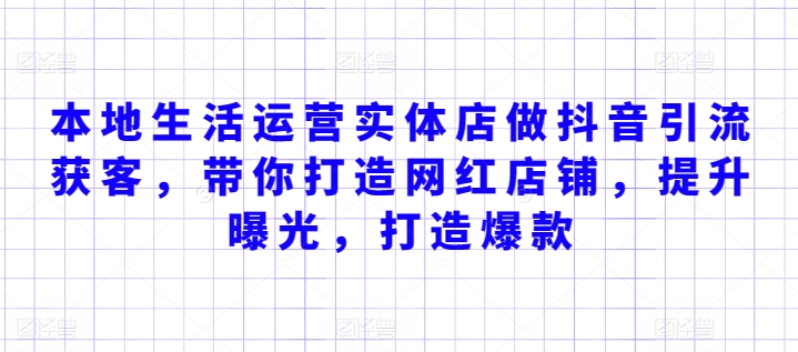 本地生活运营实体店做抖音引流获客，带你打造网红店铺，提升曝光，打造爆款-搞钱花