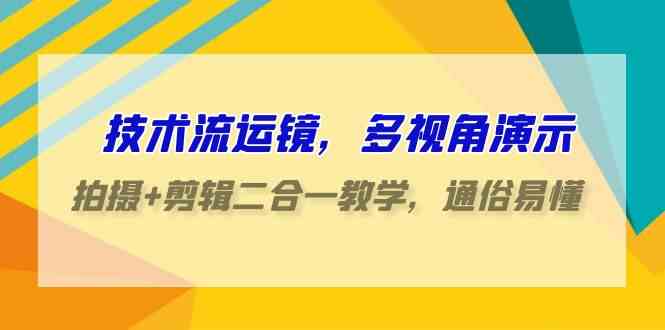 （9545期）技术流-运镜，多视角演示，拍摄+剪辑二合一教学，通俗易懂（70节课）-搞钱花