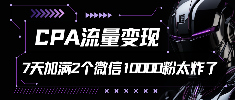 CPA流量变现，7天加满两个微信10000粉-搞钱花