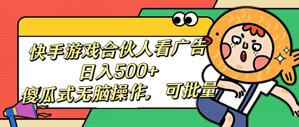 快手游戏合伙人看广告，日入500+ 傻瓜式无脑操作，可批量-搞钱花