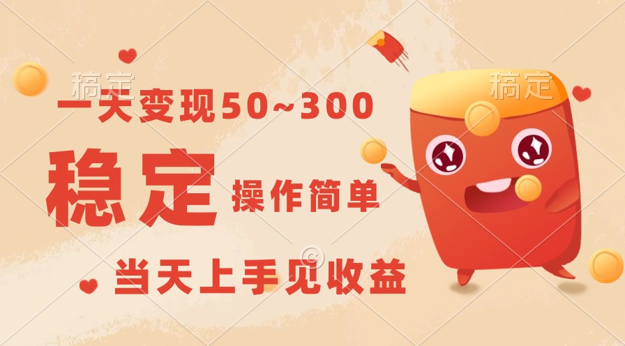 一天变现50~300，收益稳定，操作简单，当天上手见收益！-搞钱花