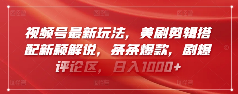 视频号最新玩法，美剧剪辑搭配新颖解说，条条爆款，剧爆评论区，日入1000+-搞钱花