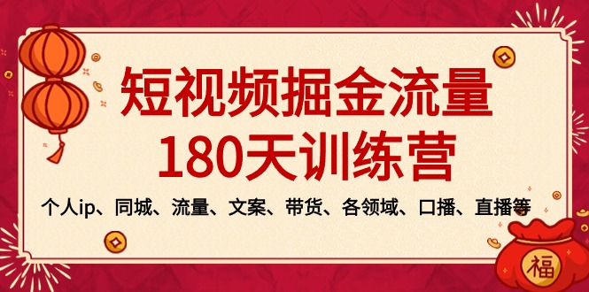 短视频-掘金流量180天训练营,个人ip、同城、流量、文案、带货、各领域…-搞钱花