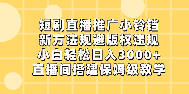短剧直播推广小铃铛,新方法规避版权违规,小白轻松日入3000+,直播间搭…-搞钱花
