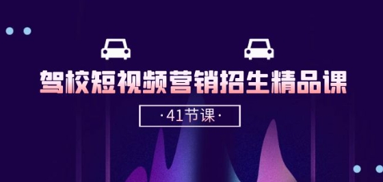 驾校-短视频营销招生精品课：抖音推广技巧，抖音短视频招生(41节课)-搞钱花