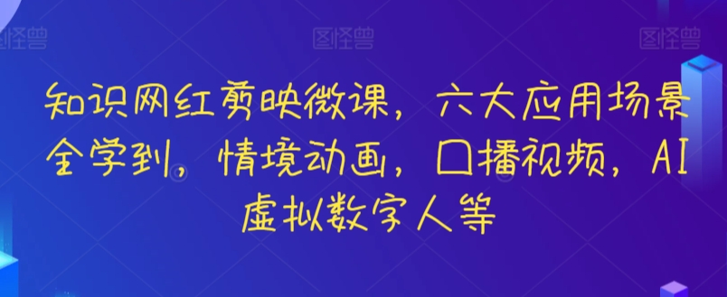 知识网红剪映微课，六大应用场景全学到，情境动画，囗播视频，AI虚拟数字人等-搞钱花