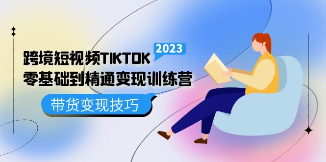 跨境·短视频TIKTOK零基础到精通变现训练营 短视频·独立站·带货变现技巧-搞钱花