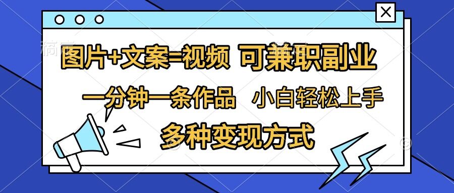 图片+文案=视频，精准暴力引流，可兼职副业，一分钟一条作品，小白轻松上手，多种变现方式-搞钱花