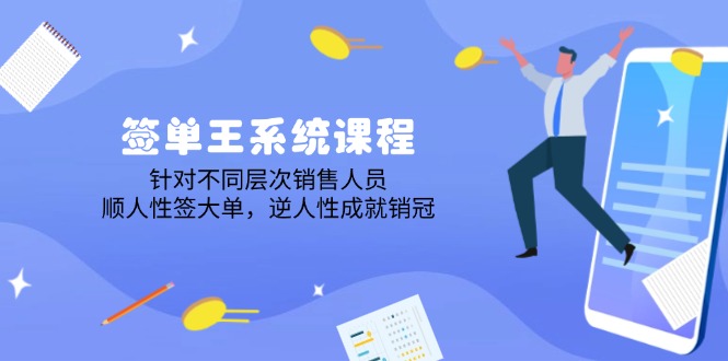签单王系统课程，针对不同层次销售人员，顺人性签大单，逆人性成就销冠-搞钱花