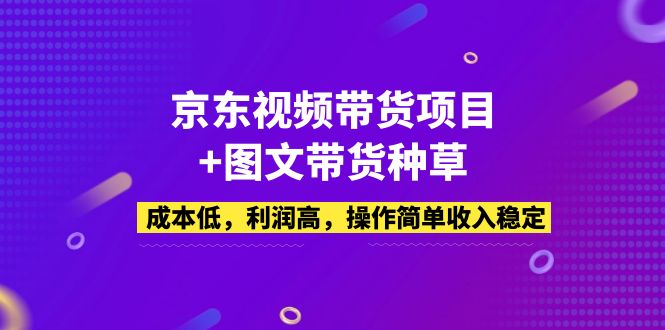 京东视频带货项目+图文带货种草，成本低，利润高，操作简单收入稳定-搞钱花