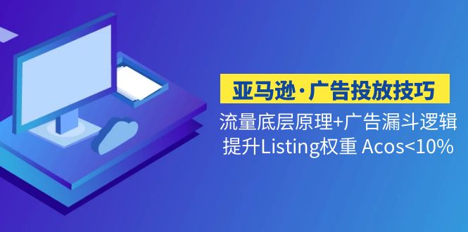 <strong>亚马逊·广告投放技巧流量底层+广告漏斗逻辑+提升Listing权重 Acos<10%</strong>-搞钱花