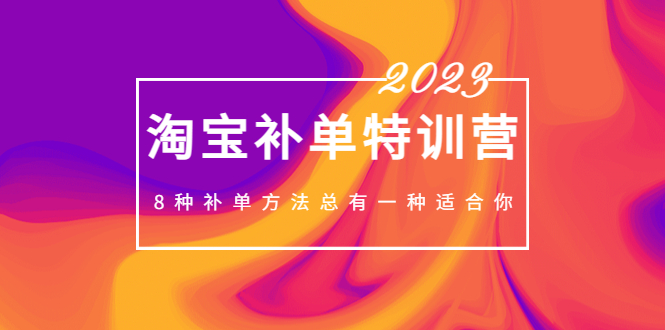 2023最新淘宝补单特训营，8种补单方法总有一种适合你！-搞钱花