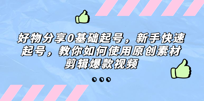 好物分享0基础起号，新手快速起号，教你如何使用原创素材剪辑爆款视频-搞钱花