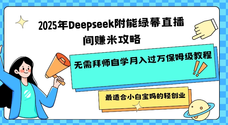 2025年Deepseek附能绿幕直播间挣米攻略无需拜师自学月入过W保姆级教程，最适合小白宝妈的轻创业-搞钱花