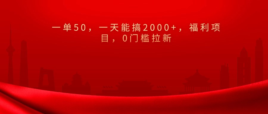 0门槛拉新，一单50，一天能搞2000+，福利项目，-搞钱花