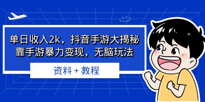 单日收入2k,抖音手游大揭秘,靠手游暴力变现,无脑玩法 资料+教程-搞钱花