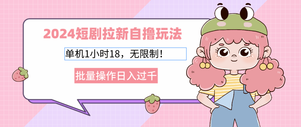 (12972期)2024短剧拉新自撸玩法。单机1小时18,无限制,批量操作日入过千-搞钱花