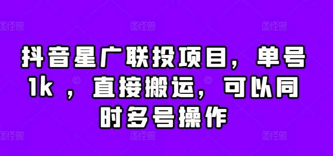 抖音星广联投项目，单号1k ，直接搬运，可以同时多号操作【揭秘】-搞钱花