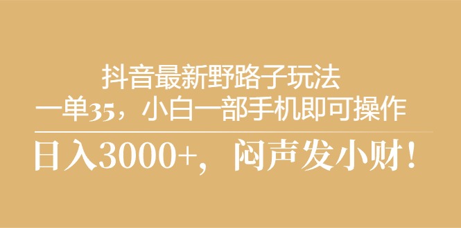 （10766期）抖音最新野路子玩法，一单35，小白一部手机即可操作，，日入3000+，闷…-搞钱花