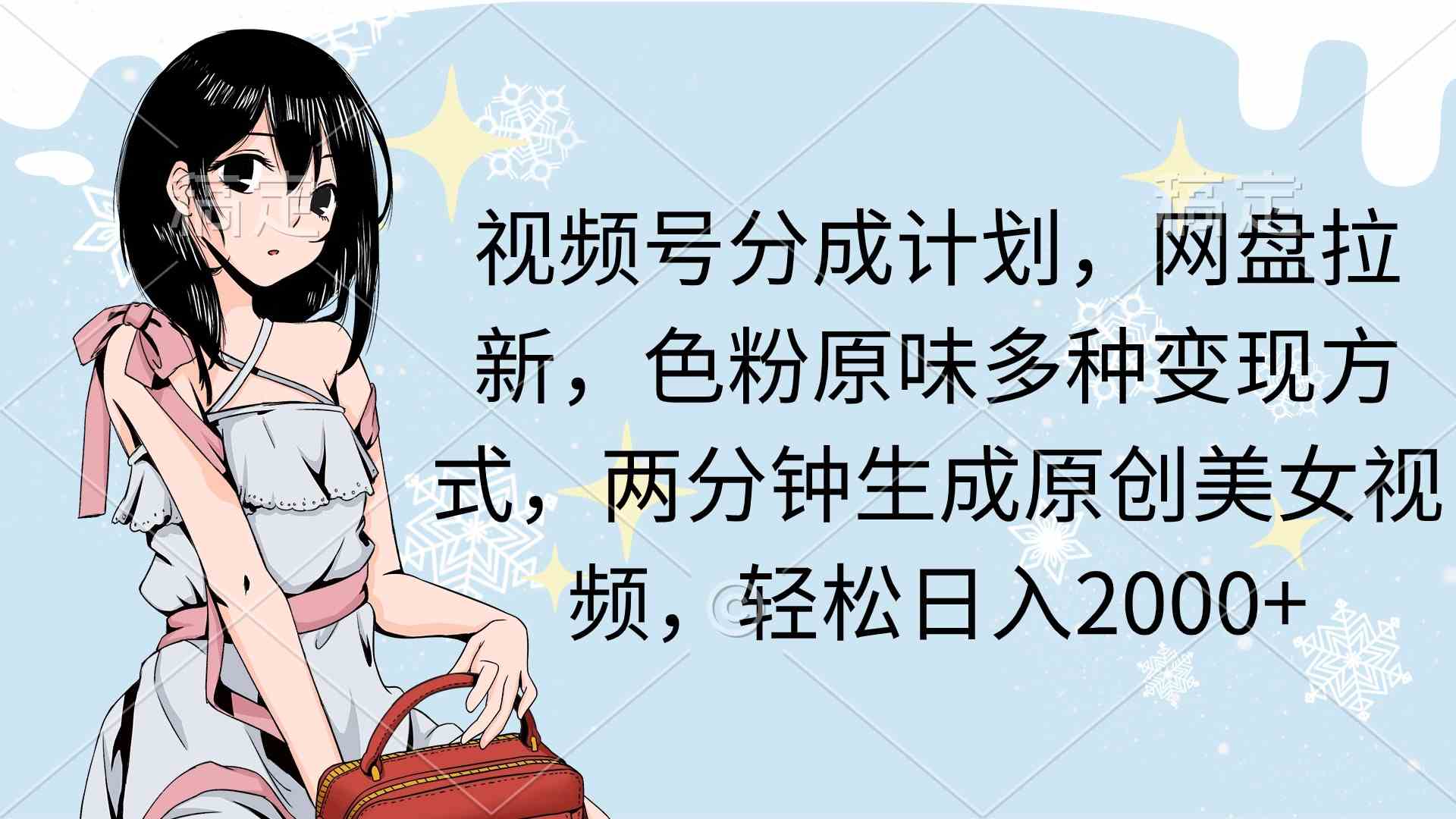 （9367期）视频号分成计划，网盘拉新，色粉原味多种变现方式，两分钟生成原创美女…-搞钱花