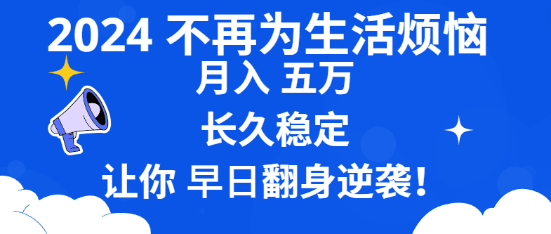 2024不再为生活烦恼 月入5W 长久稳定 让你早日翻身逆袭-搞钱花