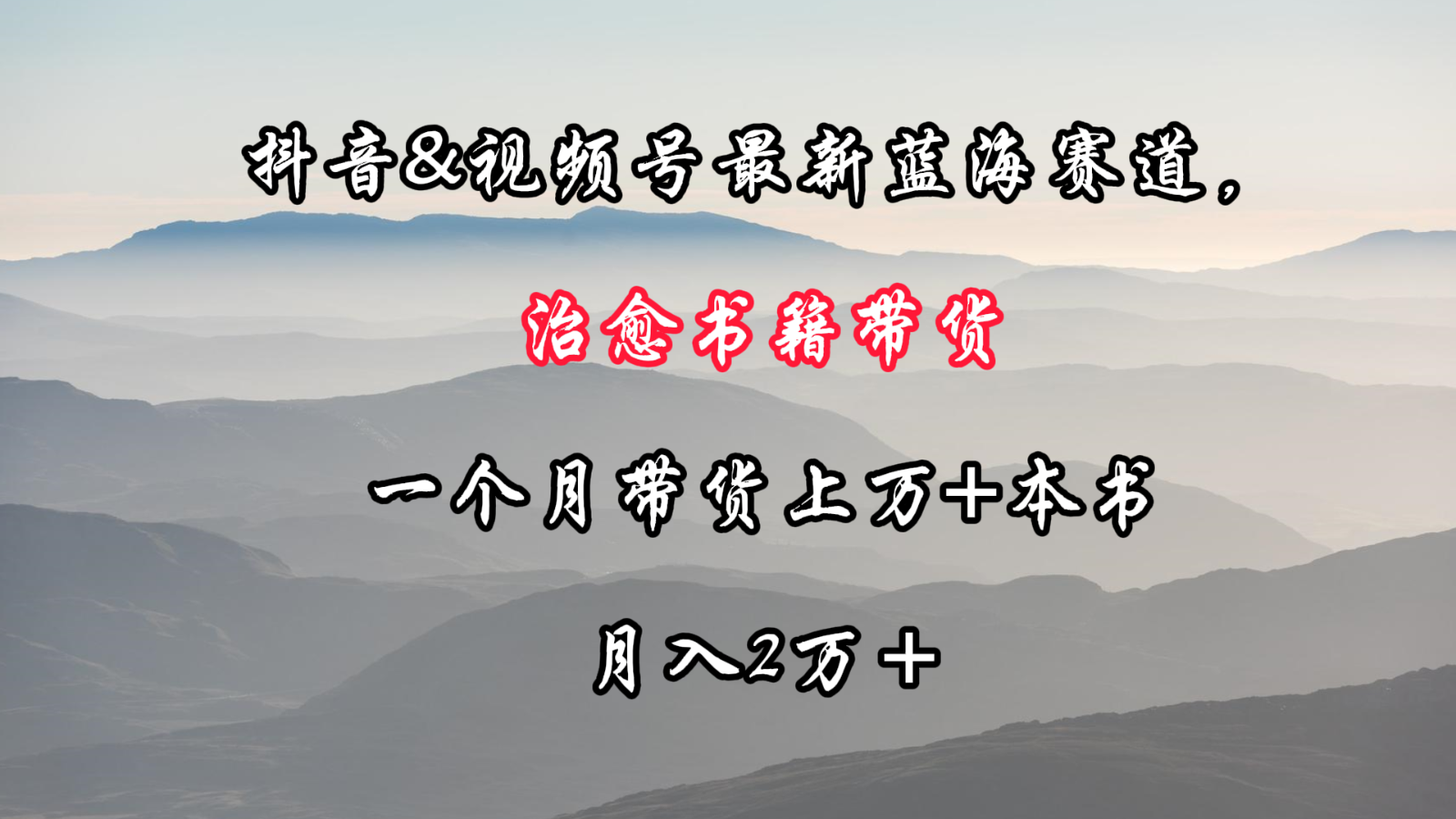 抖音&视频号最新蓝海赛道，治愈书籍带货，一个月带货上万+本书，月入2万＋-搞钱花