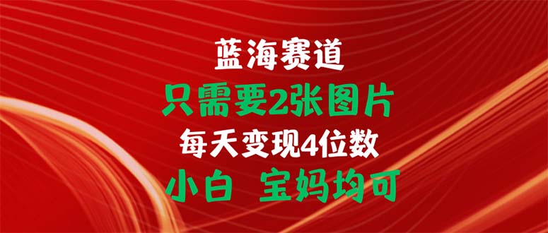 只需要2张图片 每天变现4位数 小白 宝妈均可-搞钱花