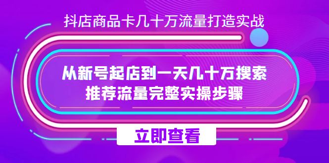 抖店-商品卡几十万流量打造实战,从新号起店到一天几十万搜索、推荐流量-搞钱花