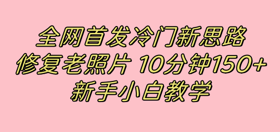 全网首发冷门新思路，修复老照片，10分钟收益150+，适合新手操作的项目-搞钱花