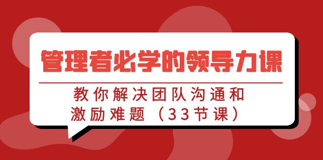 管理者必学的领导力课：教你解决团队沟通和激励难题（33节课）-搞钱花