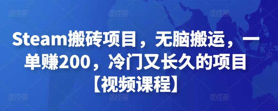 Steam搬砖项目，无脑搬运，一单赚200，冷门又长久的项目【视频课程】￼-搞钱花