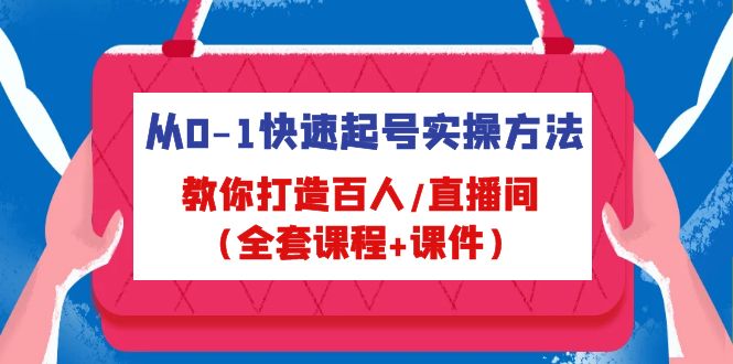 从0-1快速起号实操方法，教你打造百人/直播间（全套课程+课件）-搞钱花