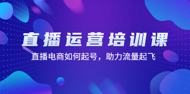 直播运营培训课：直播电商如何起号，助力流量起飞（11节课）-搞钱花