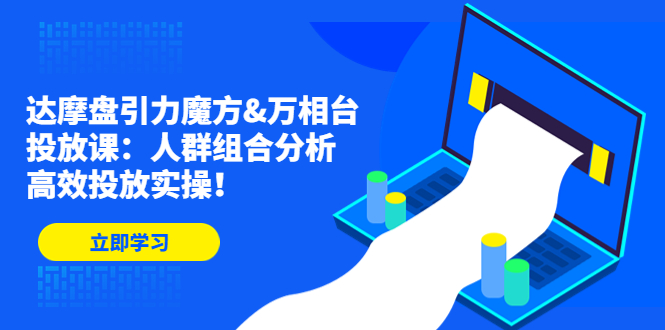 达摩盘引力魔方&万相台投放课：人群组合分析，高效投放实操！-搞钱花