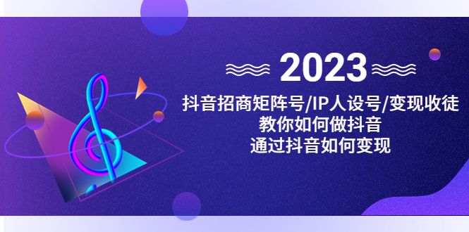 抖音/招商/矩阵号＋IP人设/号+变现/收徒，教你如何做抖音，通过抖音赚钱-搞钱花