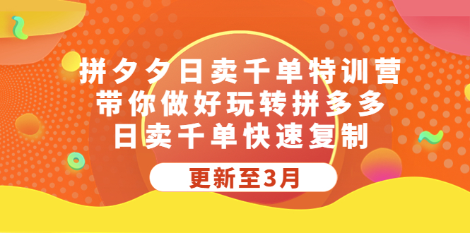 拼夕夕日卖千单特训营，带你做好玩转拼多多，日卖千单快速复制 (更新至3月)-搞钱花