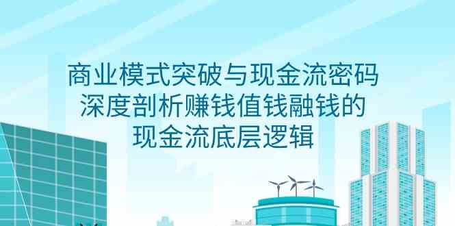（9422期）商业模式 突破与现金流密码，深度剖析赚钱值钱融钱的现金流底层逻辑-无水印-搞钱花