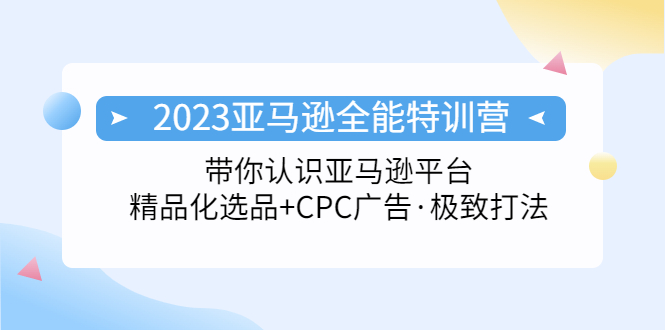 2023亚马逊全能特训营：玩转亚马逊平台+精品化·选品+CPC广告·极致打法-搞钱花