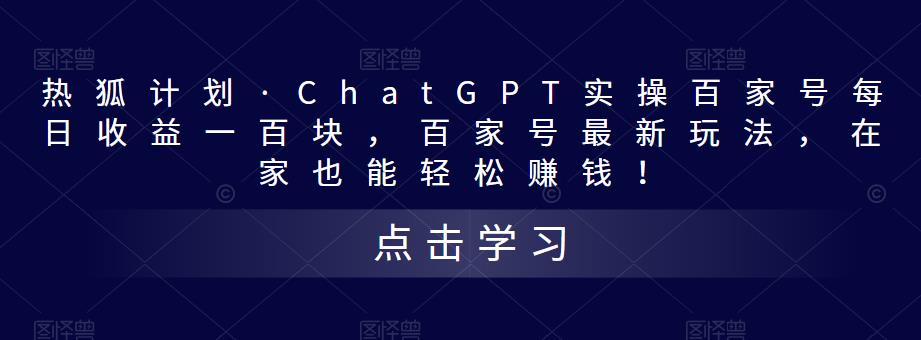 热狐计划·ChatGPT实操百家号每日收益100+百家号最新玩法 在家也能轻松赚钱-搞钱花